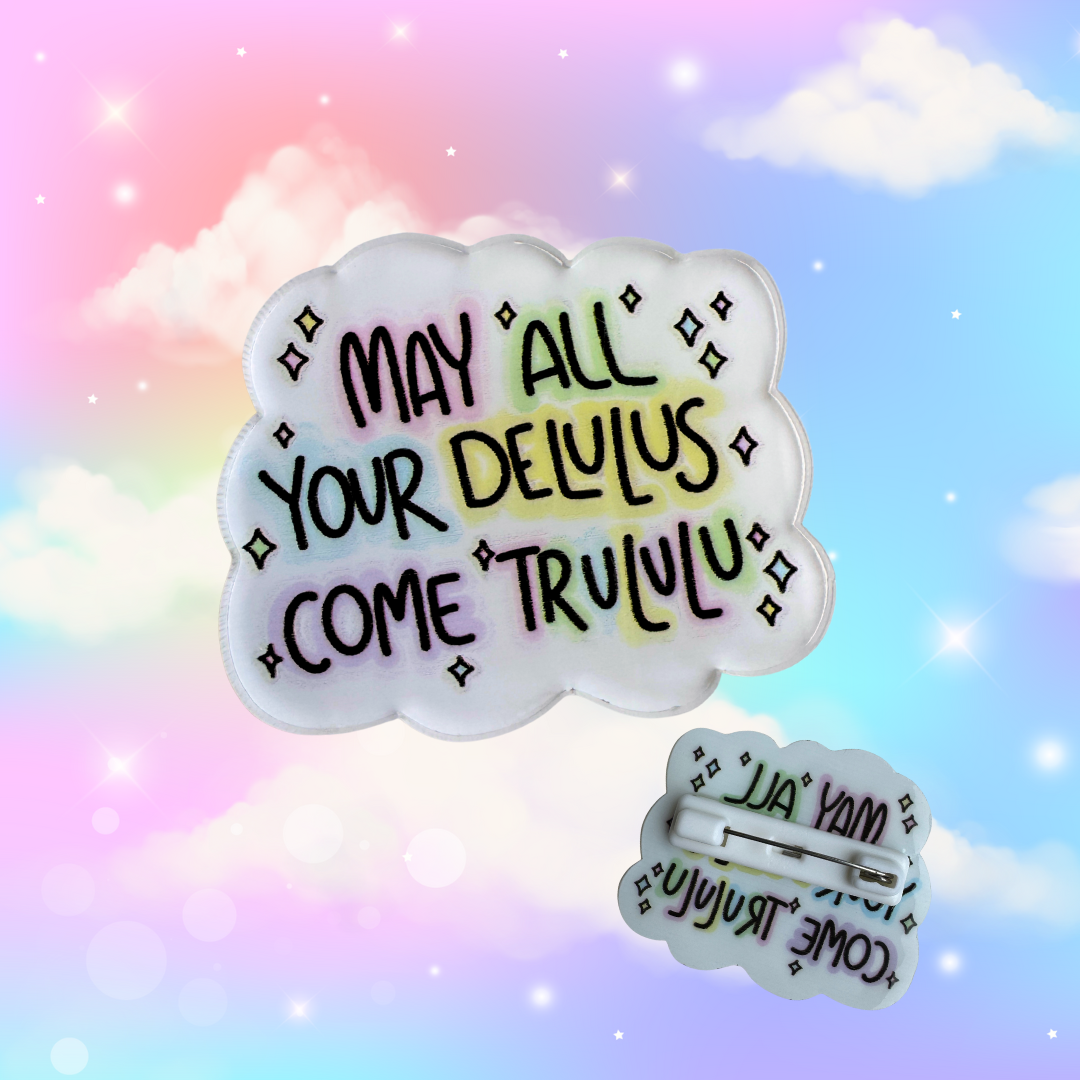 MAY ALL YOUR DELULUS COME TRULULU - Acrylic Pin