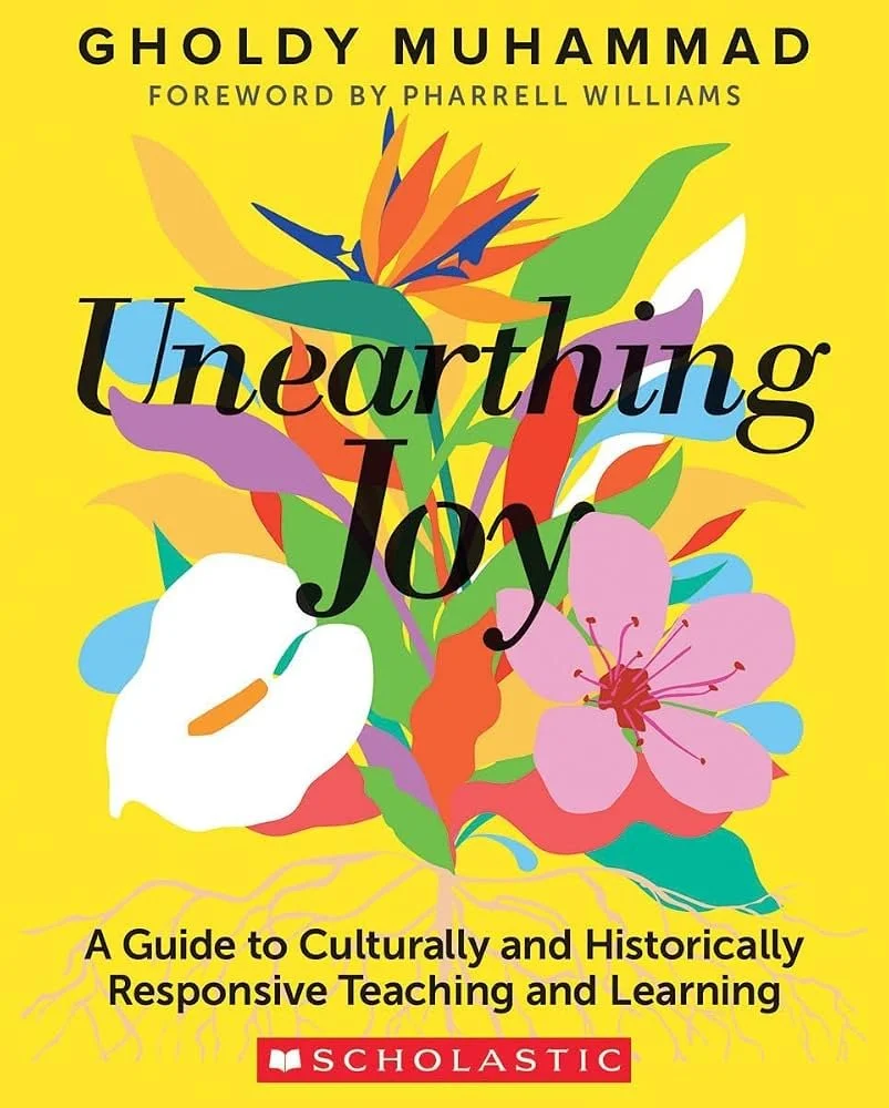 Unearthing Joy: A Guide to Culturally and Historically Responsive Teaching and Learning by Gholdy Muhammad 