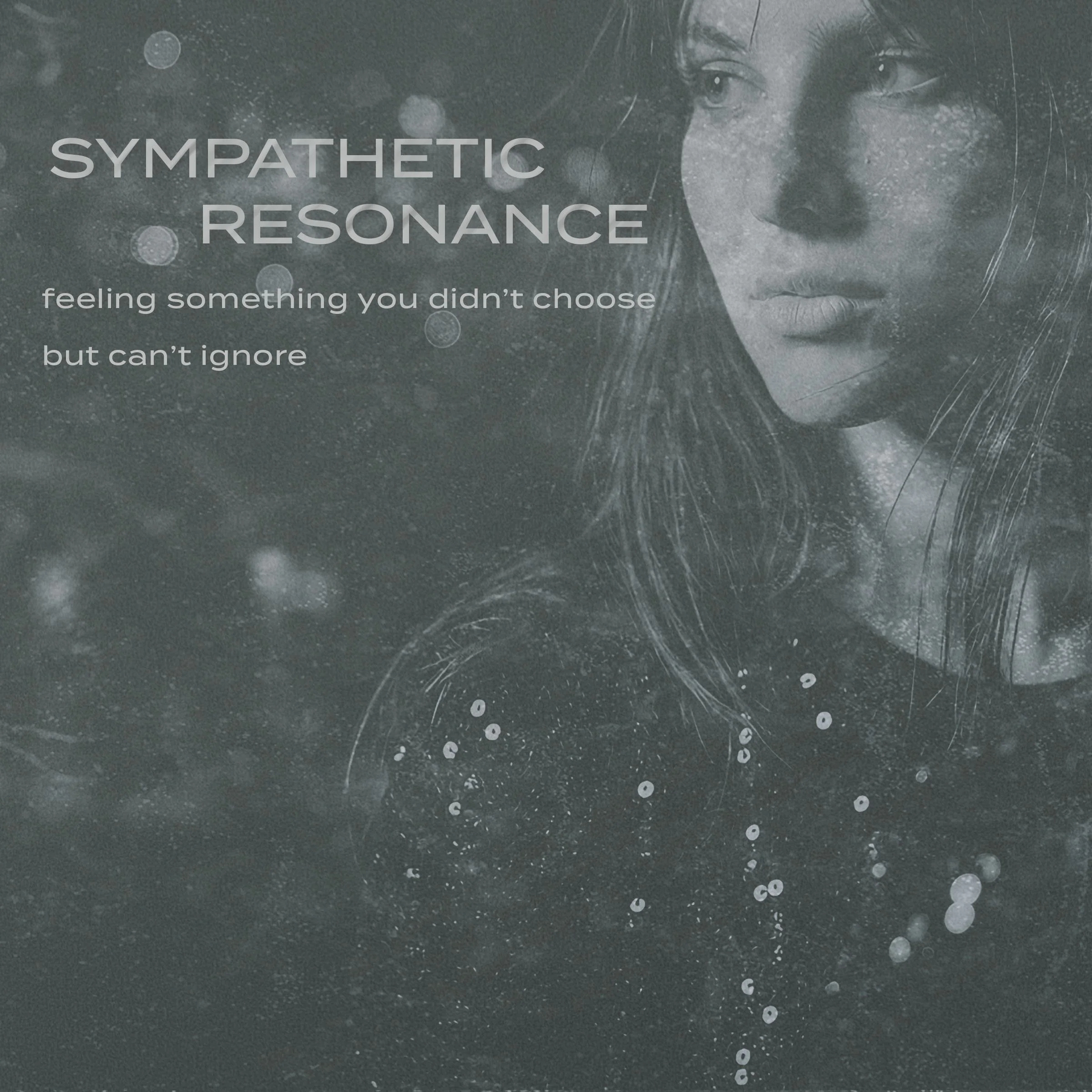 Sympathetic Resonance - feeling something you didn't choose but can't ignore