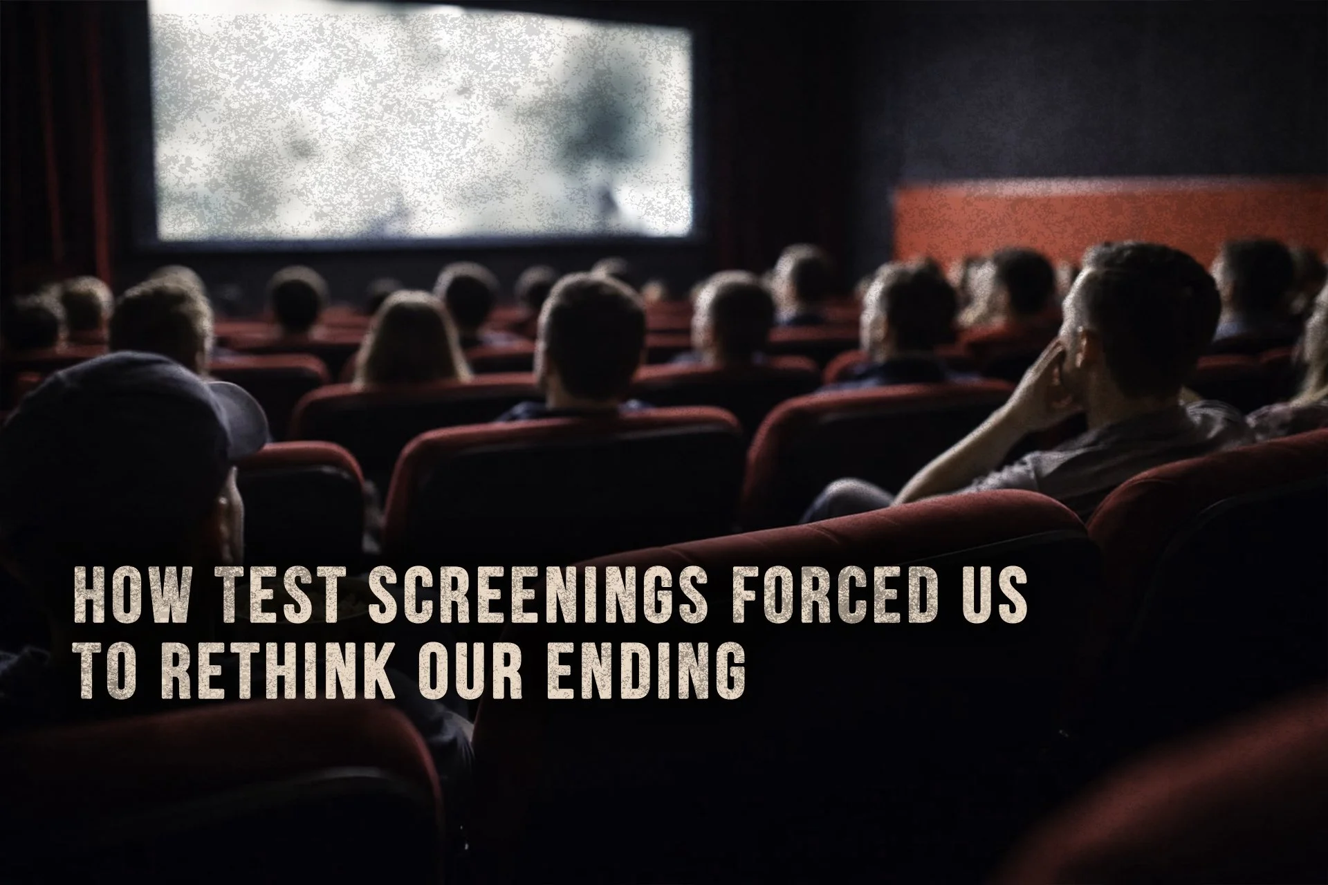 How Test Screenings Forced Us to Rethink Our Ending