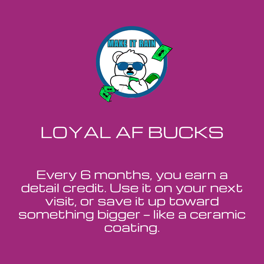 4th additional benefit of the maintenance program is receiving "Loyal AF Bucks" after every 6th detail  where you earn a credit for the amount of that detail to use however you would like