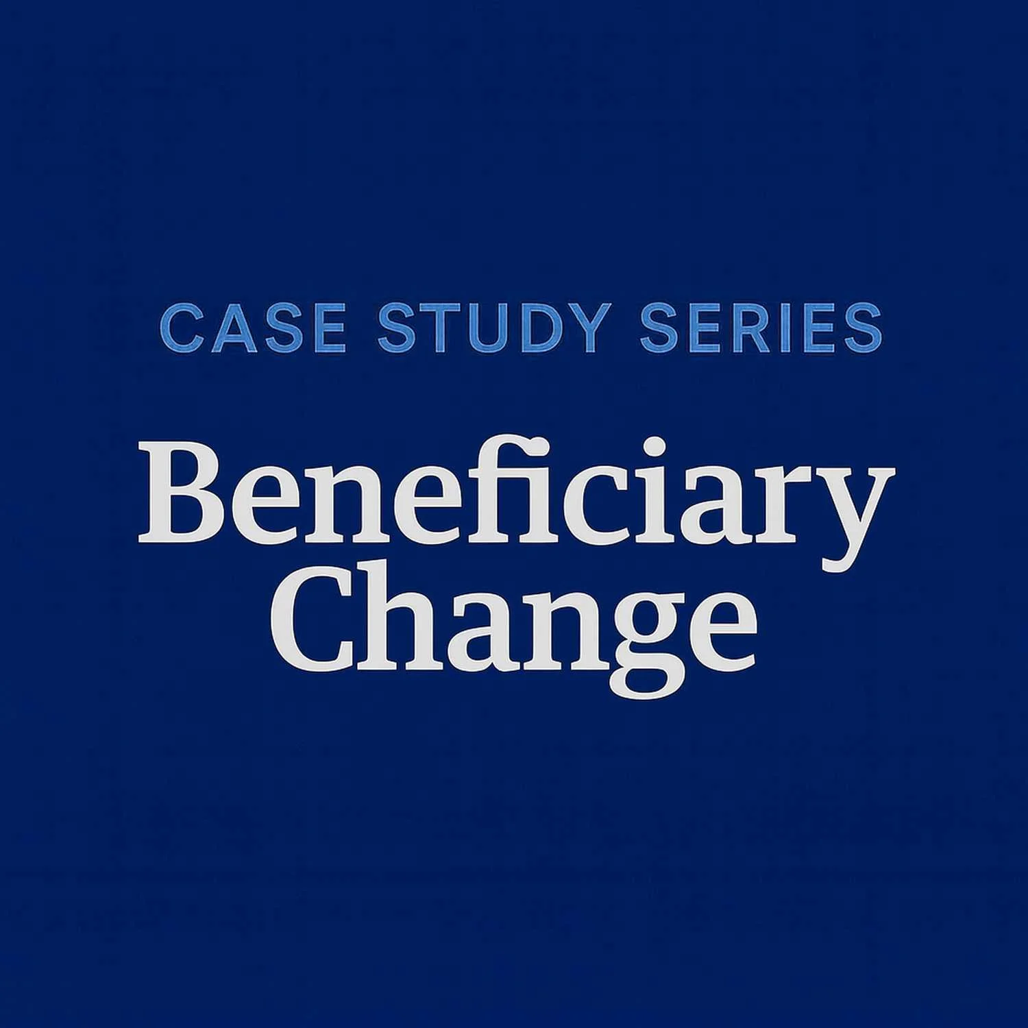Case Study Series — Beneficiary Change