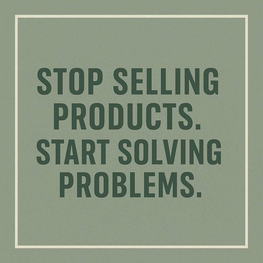 Stop Selling Products. Start Solving Problems.