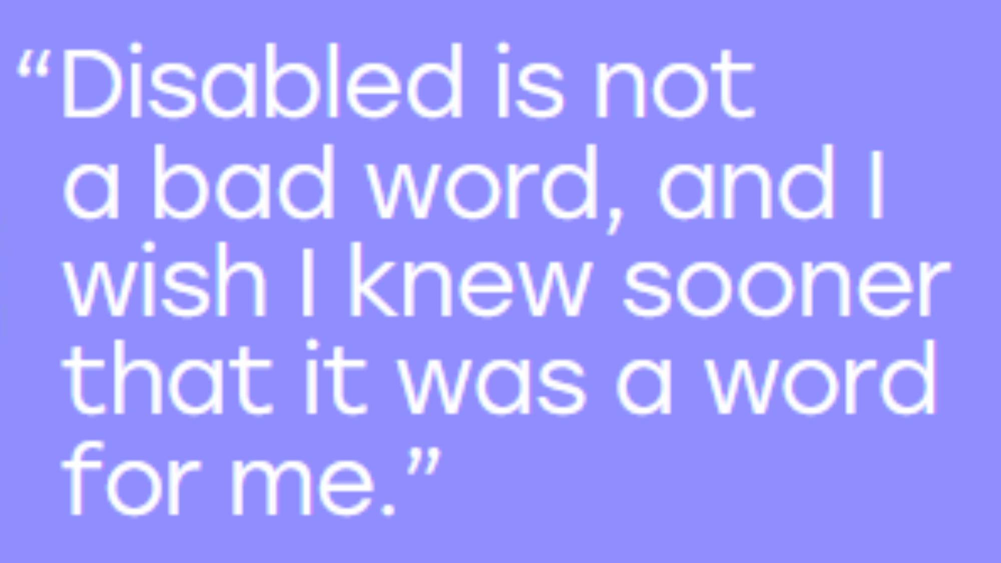 Quote from Kidz to Adultz Magazine reading “Disabled is not a bad word, and I wish I knew sooner that it was a word for me”.