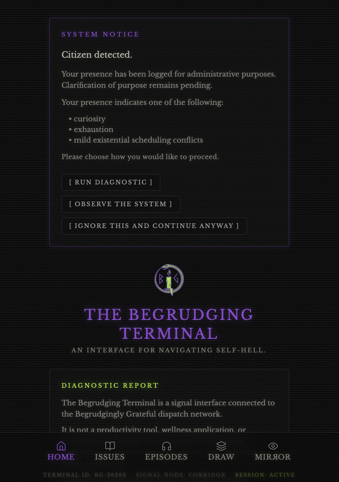 Screenshot of a digital interface named "The Begrudging Terminal" with a dark background and purple accents. The main section includes a system notice stating 'Citizen detected' and options to run diagnostic, observe the system, or ignore the message. Below, there is a title 'The Begrudging Terminal' with a subtitle indicating it is an interface for navigating self-harm. Further down, a section titled 'Diagnostic Report' describes the terminal as a signal interface connected to a dispatch network, not a productivity or wellness tool. At the bottom, navigation icons for home, issues, episodes, draw, and mirror are visible, with status information like terminal ID, signal node, and session status.