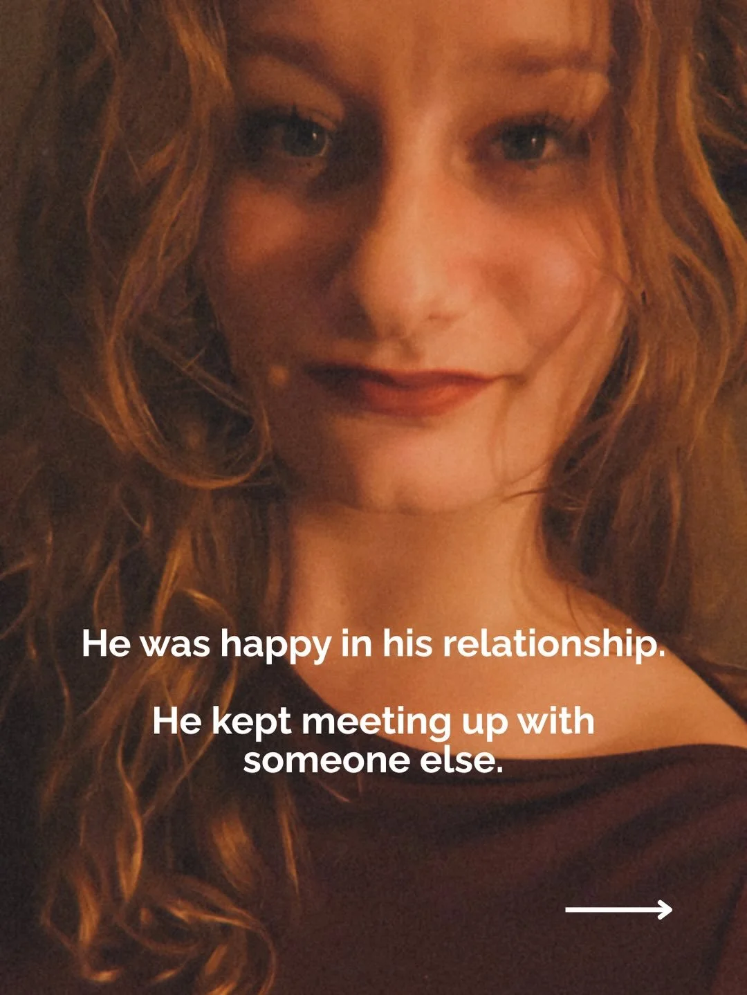 He was happy in his relationship, but he kept meeting up with someone else.

Not physically, he didn&rsquo;t have a sxual affair. But he did keep it a secret. Even after he promised himself he&rsquo;d stop. He didn&rsquo;t understand why he kept doin