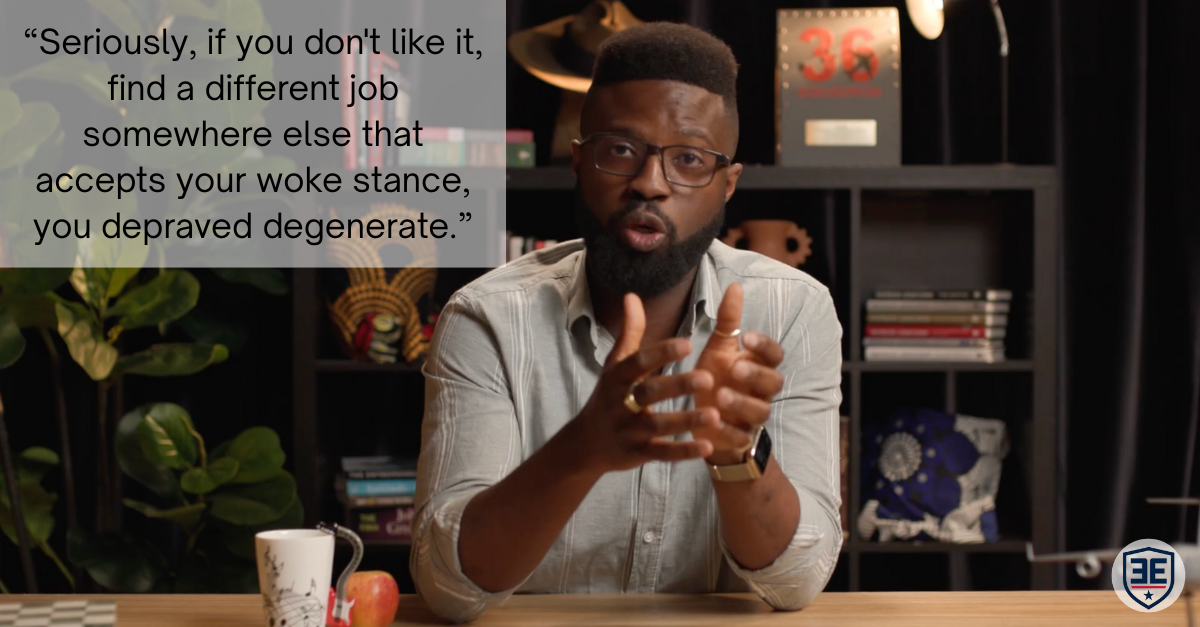 Seriously, if you don't like it, find a different job somewhere else that accepts your woke stance, you depraved degenerate. - Emeka Edwin-Nweze