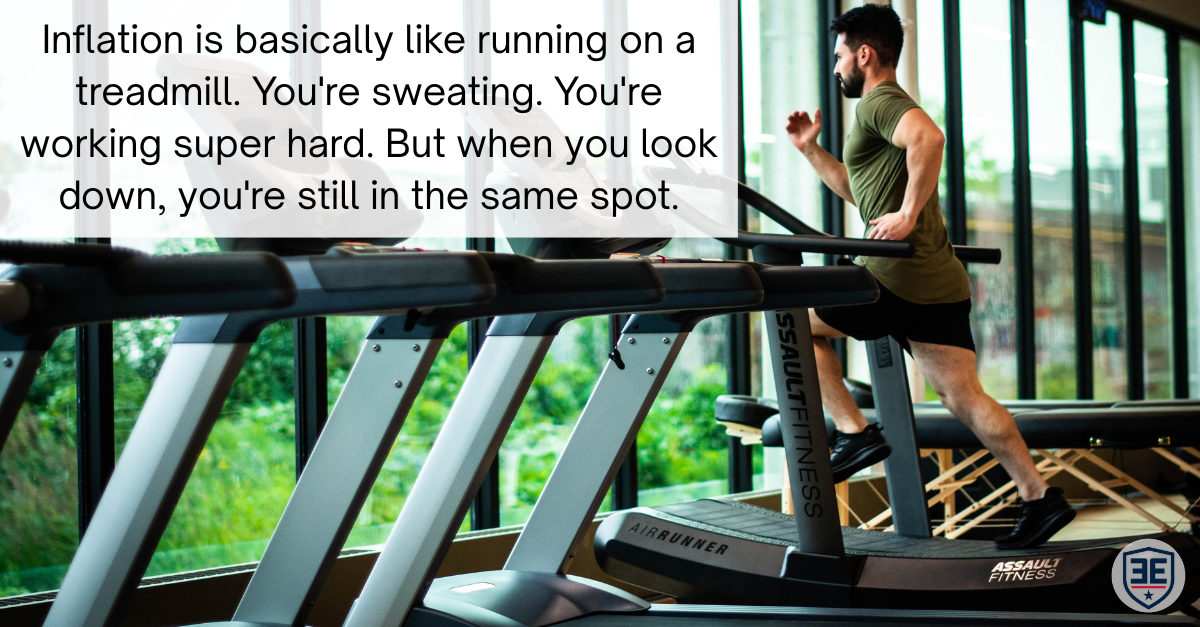 Inflation is basically like running on a treadmill. You're sweating. You're working super hard. But when you look down, you're still in the same spot.