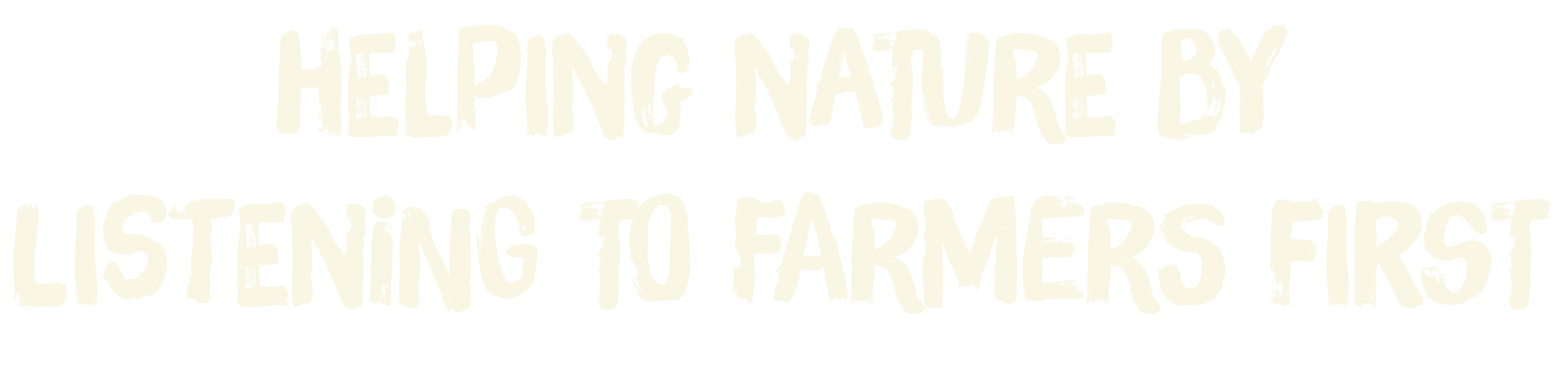 Text that reads 'Helping nature by listening to farmers first' in a distressed, bold font.