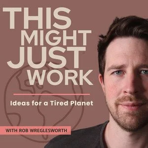 Podcast cover art with title 'This Might Just Work, Ideas for a Tired Planet' and host Rob Wreglesworth, featuring a partial portrait of a man with dark hair and a serious expression.