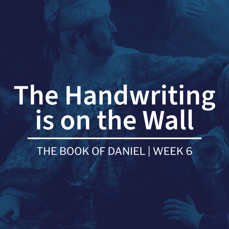 The Handwriting Is On The Wall | The Book of Daniel | Week 6