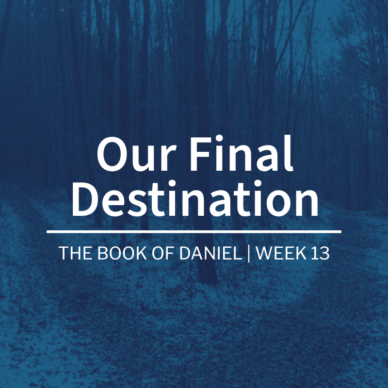 Our Final Destination | The Book of Daniel | Week 13