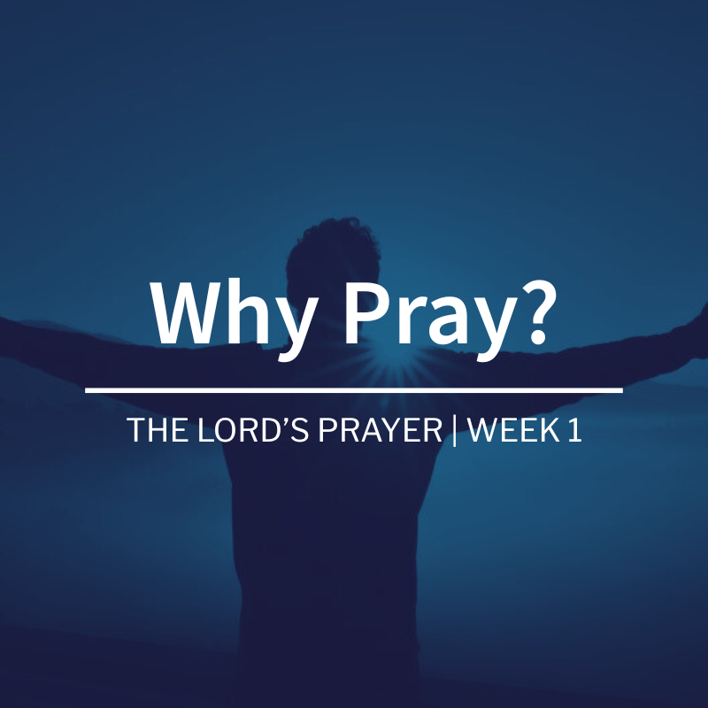 Why Pray | The Lord’s Prayer| Week 1