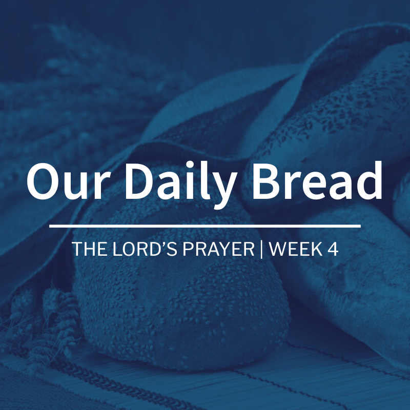 Our Daily Bread | The Lord’s Prayer| Week 4