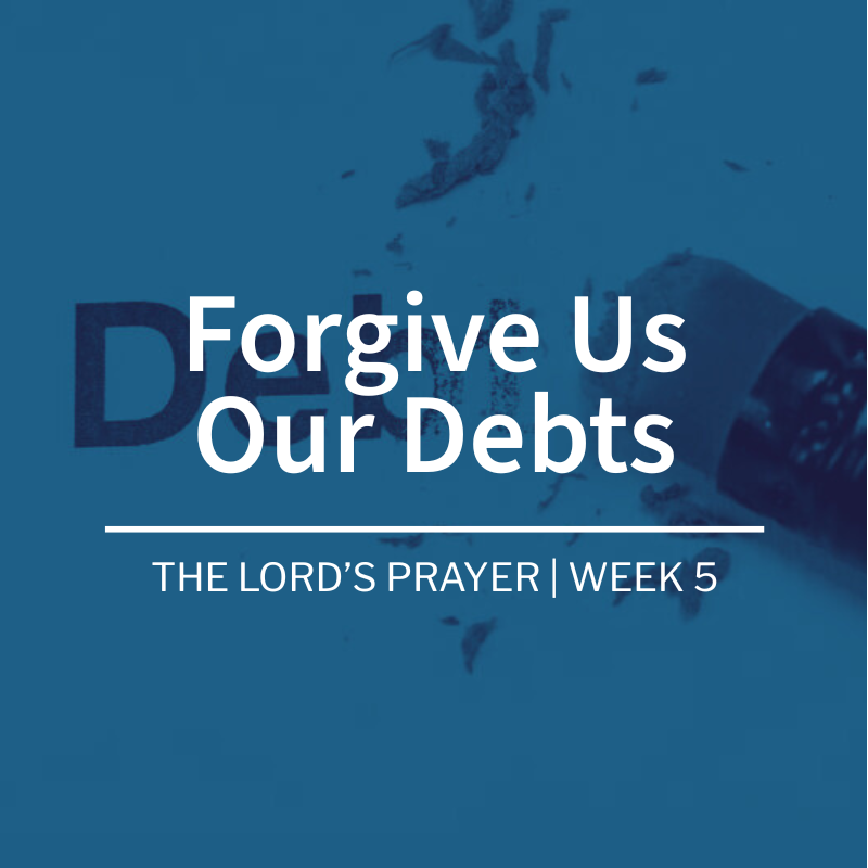 Forgive Us Our Debts | The Lord’s Prayer| Week 5