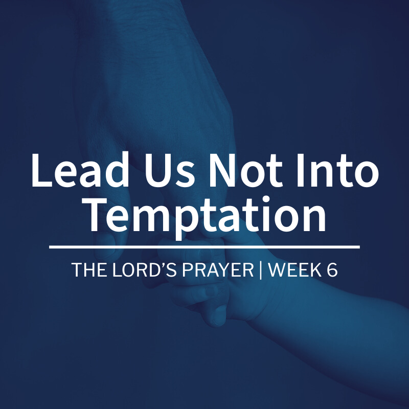 Lead Us Not Into Temptation | The Lord’s Prayer| Week 6