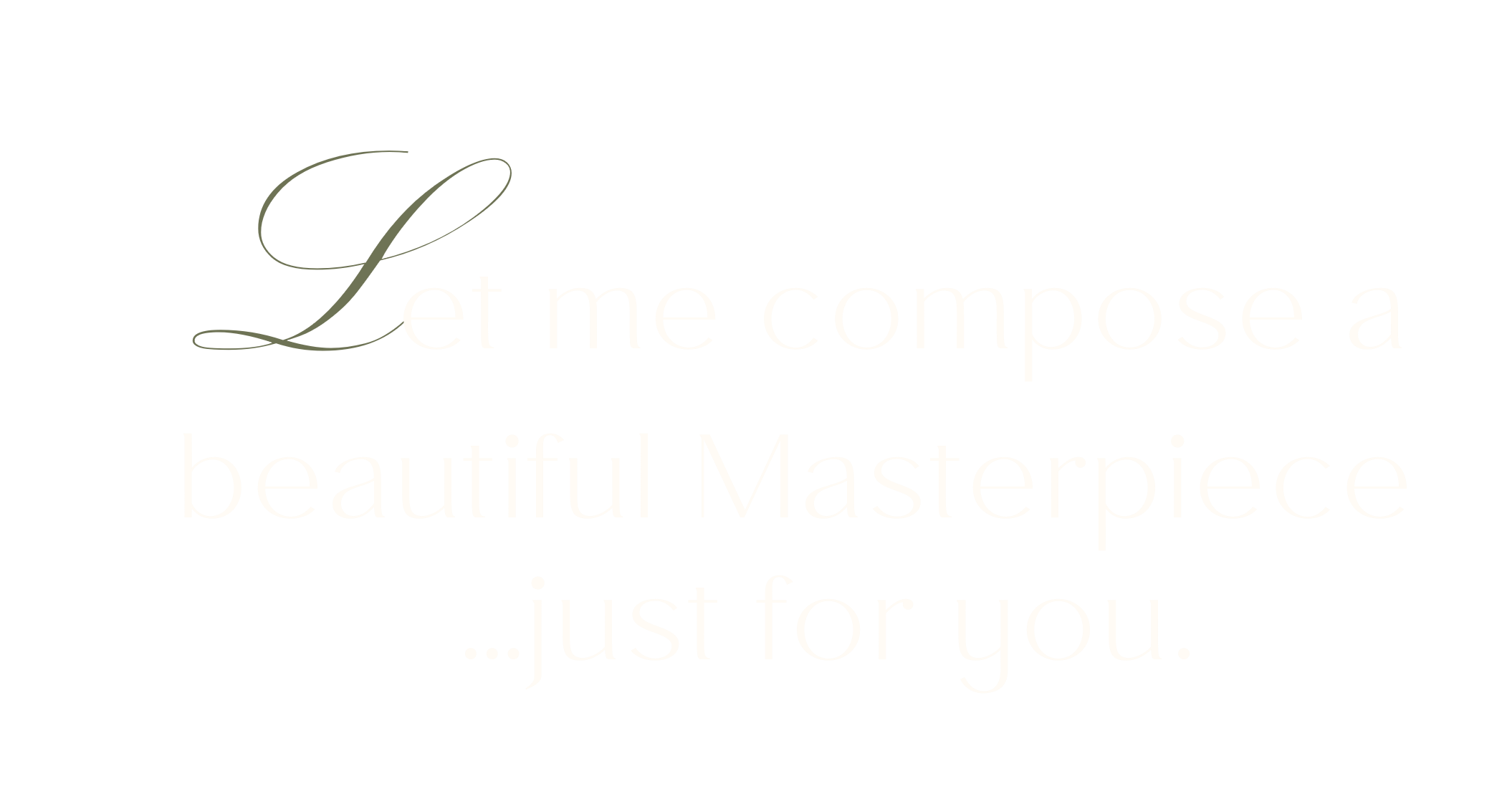 Let me compose a beautiful Masterpiece just for you.