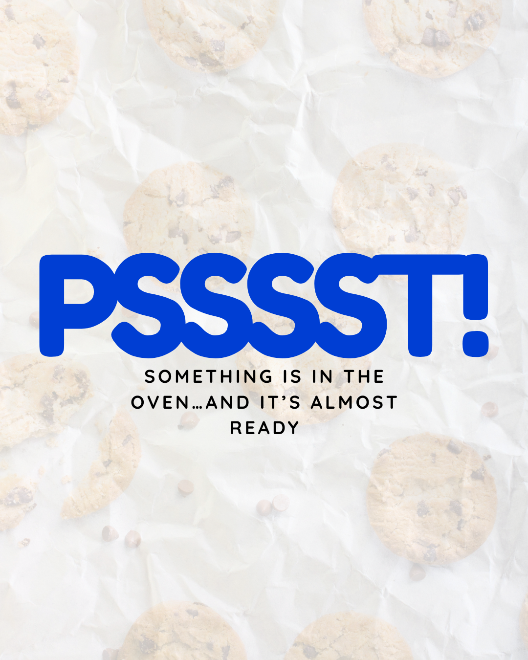 Chocolate chip cookies on crinkled parchment paper with the word 'PSSST!' in large blue letters and a caption 'Something is in the oven...and it's almost ready'.