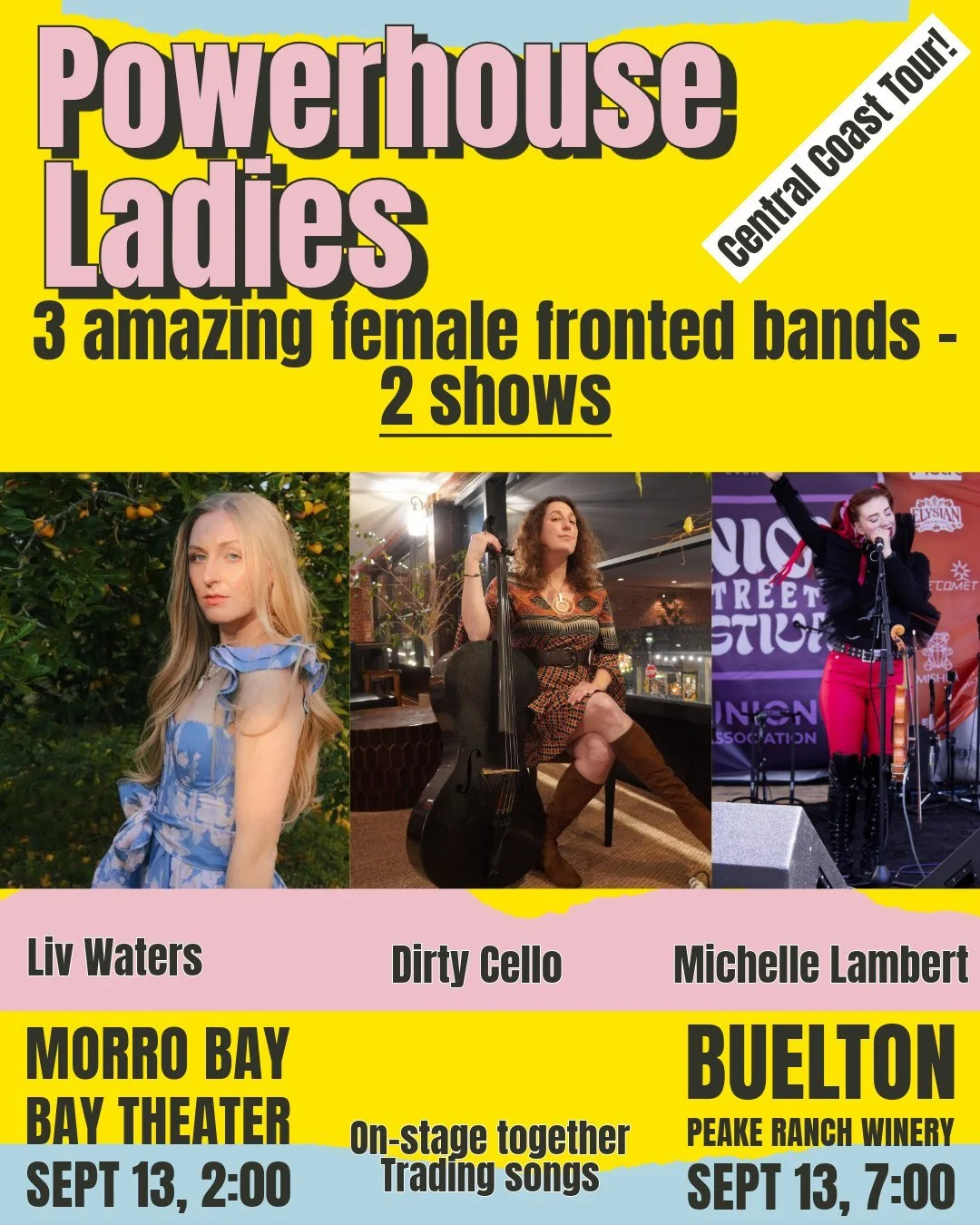 Powerhouse Ladies in Morro Bay and Buellton Sunday, Sept 13!

Morro Bay Theater - 2 pm (afternoon show)
Peake Ranch Winery - 7 pm (night show)

3 female-fronted bands from all across the state come together to trade songs. 

The band Dirty Cello will