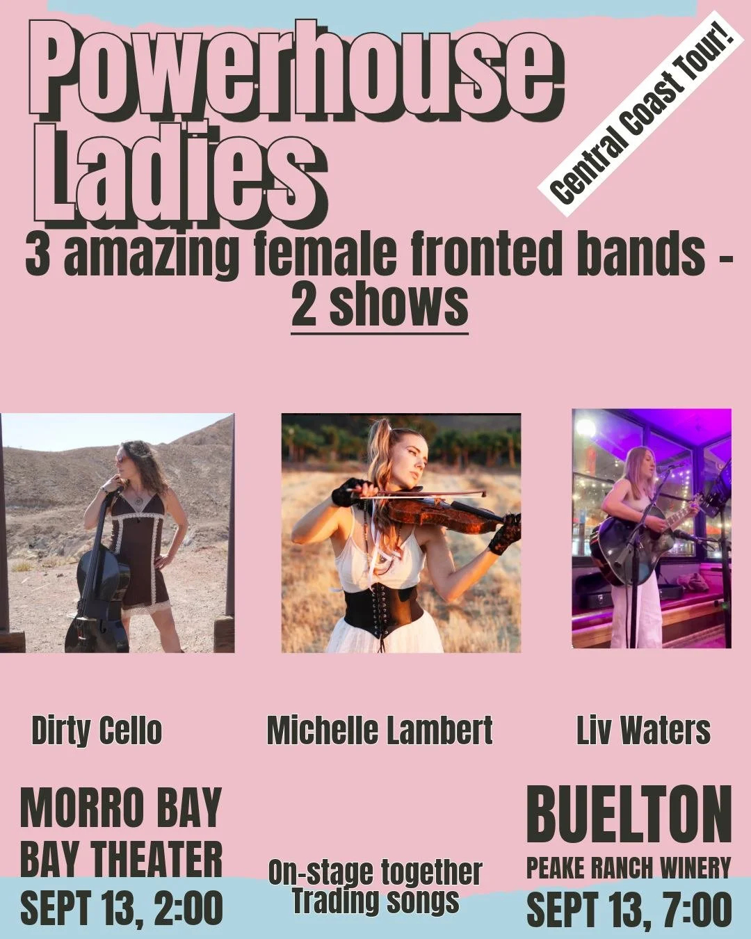 Powerhouse Ladies in Morro Bay and Buellton this Sunday, Sept 13!

Morro Bay Theater - 2 pm (afternoon show)
Peake Ranch Winery - 7 pm (night show)

3 female-fronted bands from all across the state come together to trade songs. 

The band Dirty Cello