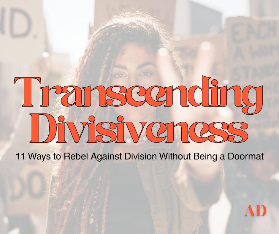 Transcending Divisiveness: 11 Ways to Rebel Against Division Without Being a Doormat