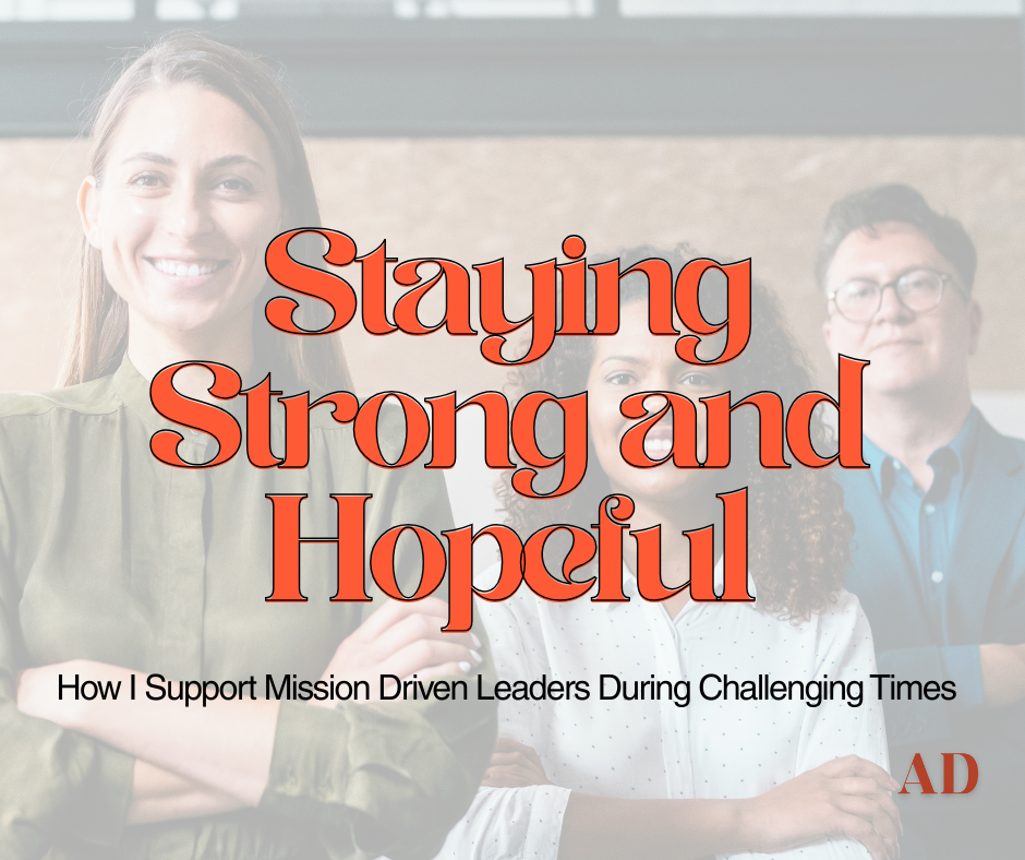Staying Strong and Hopeful: How I Support Mission-Driven Leaders in Challenging Times