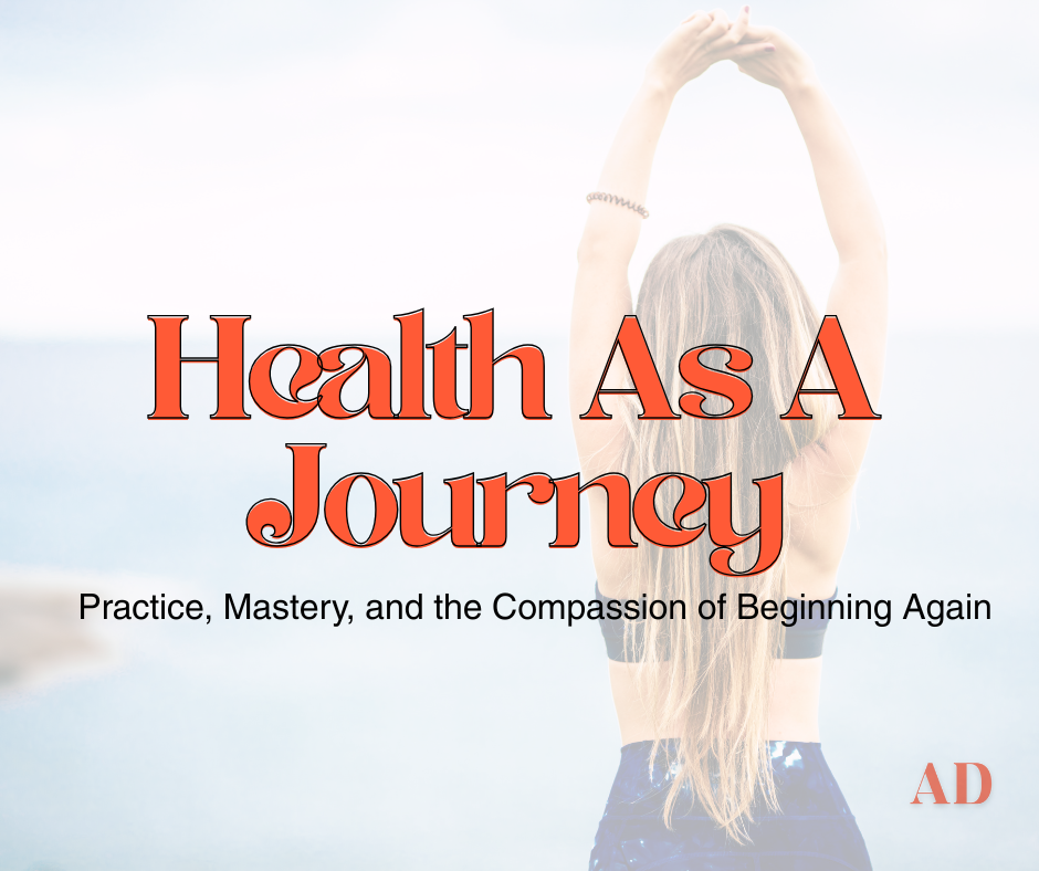 Health As a Practice: Mastery, Renewal &amp; the Compassion of Beginning Again