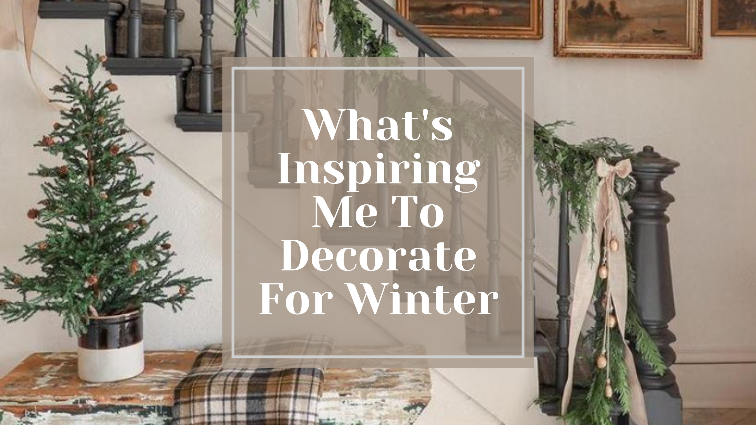 What’s Inspiring Me To Decorate For Winter