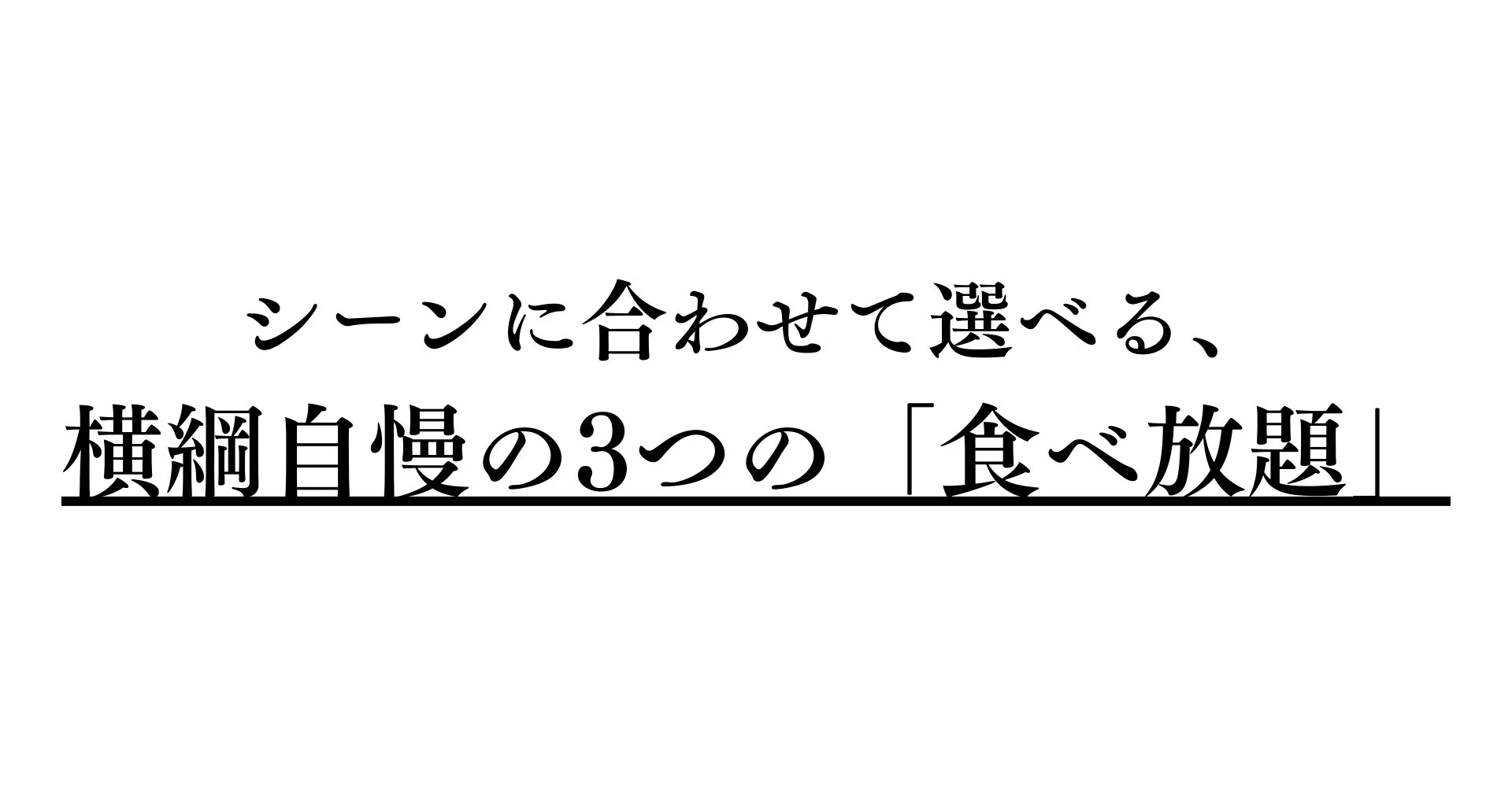 シーンに合わせて選べる、横綱自慢の3つの「食べ放題」
