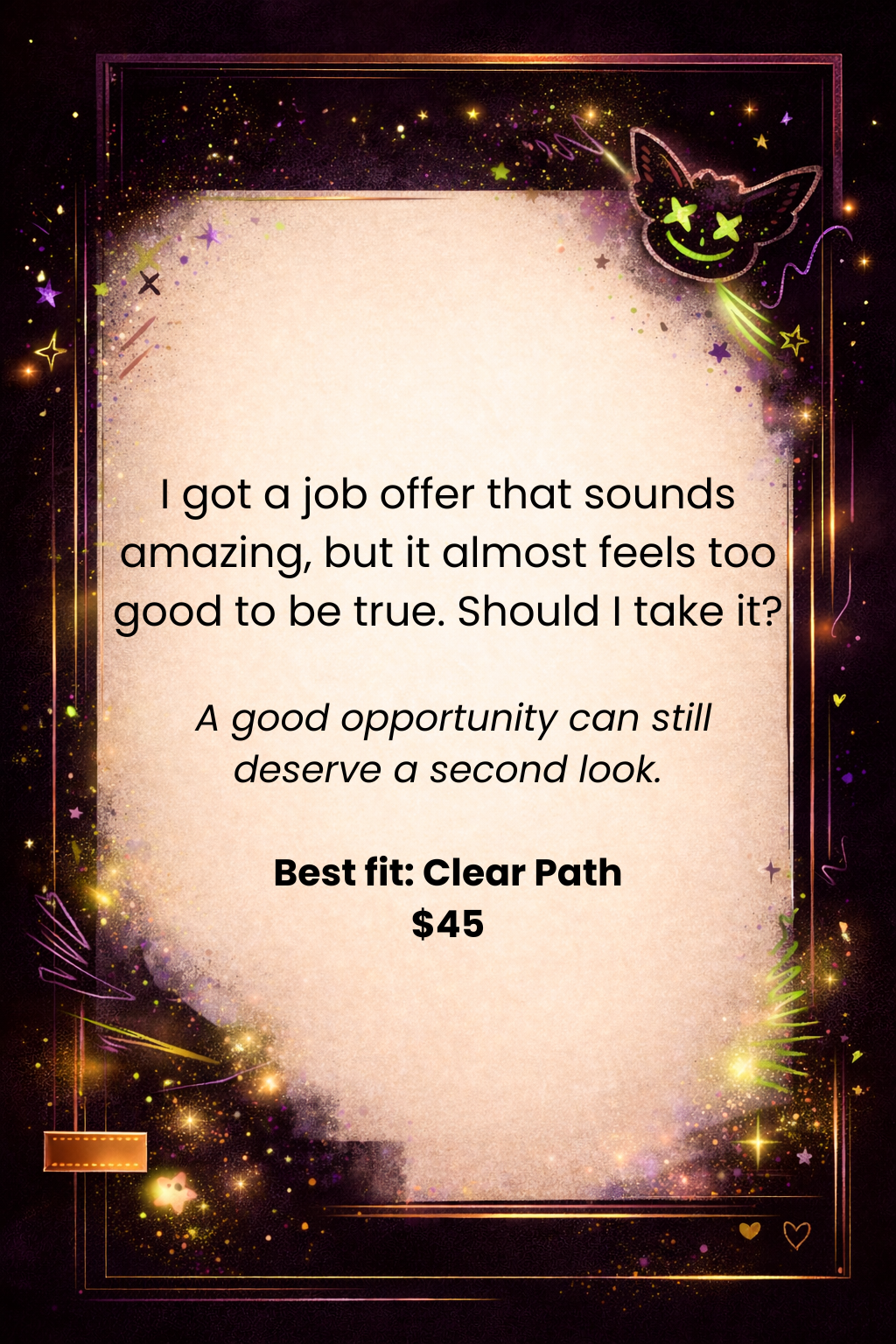 A magical, space-themed framed quote with sparkling stars, a neon cat face with X eyes and a wide smile, and a dark background with purple, yellow, and green accents. The quote reads: 'I got a job offer that sounds amazing, but it almost feels too good to be true. Should I take it? A good opportunity can still deserve a second look. Best fit: Clear Path $45.'