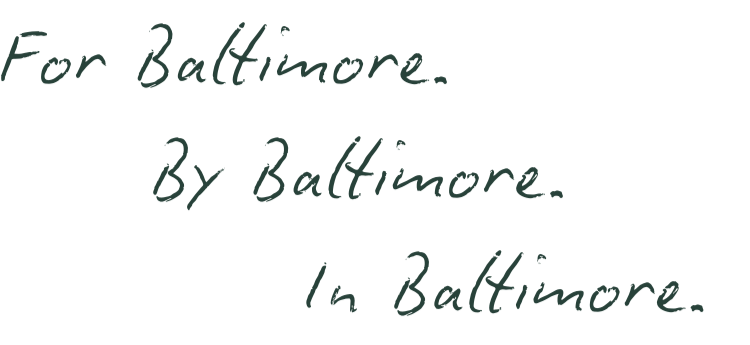 Text overlay that reads 'For Baltimore. By Baltimore. In Baltimore.' in a handwritten style on a black background.
