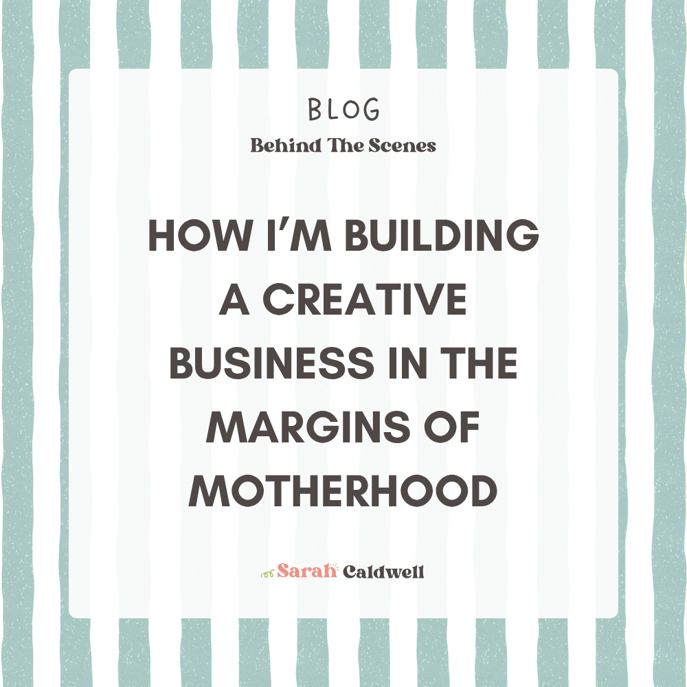 How I’m Building a Creative Business in the Margins of Motherhood