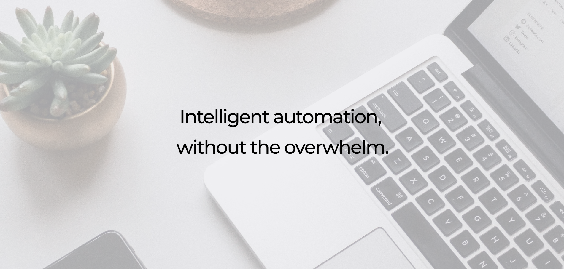 A desk scene featuring a potted succulent plant, a laptop displaying a website, and a smartphone, with the text 'Intelligent automation, without the overwhelm.' overlaid.