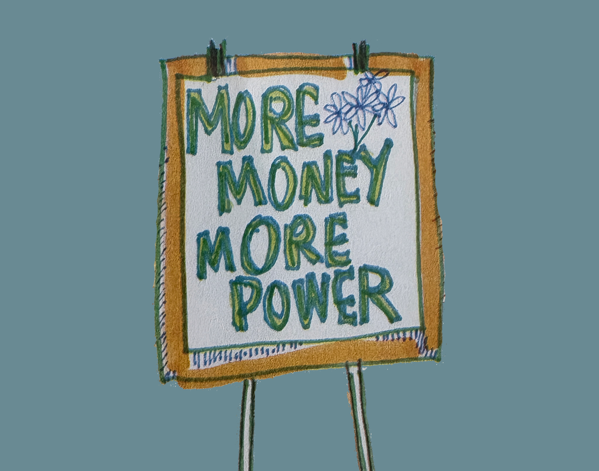 Evangeline Weiss Consulting | A protest sign with the message 'More Money More Power' written in green and blue letters, decorated with a small flower drawing at the top right corner, attached to wooden posts.