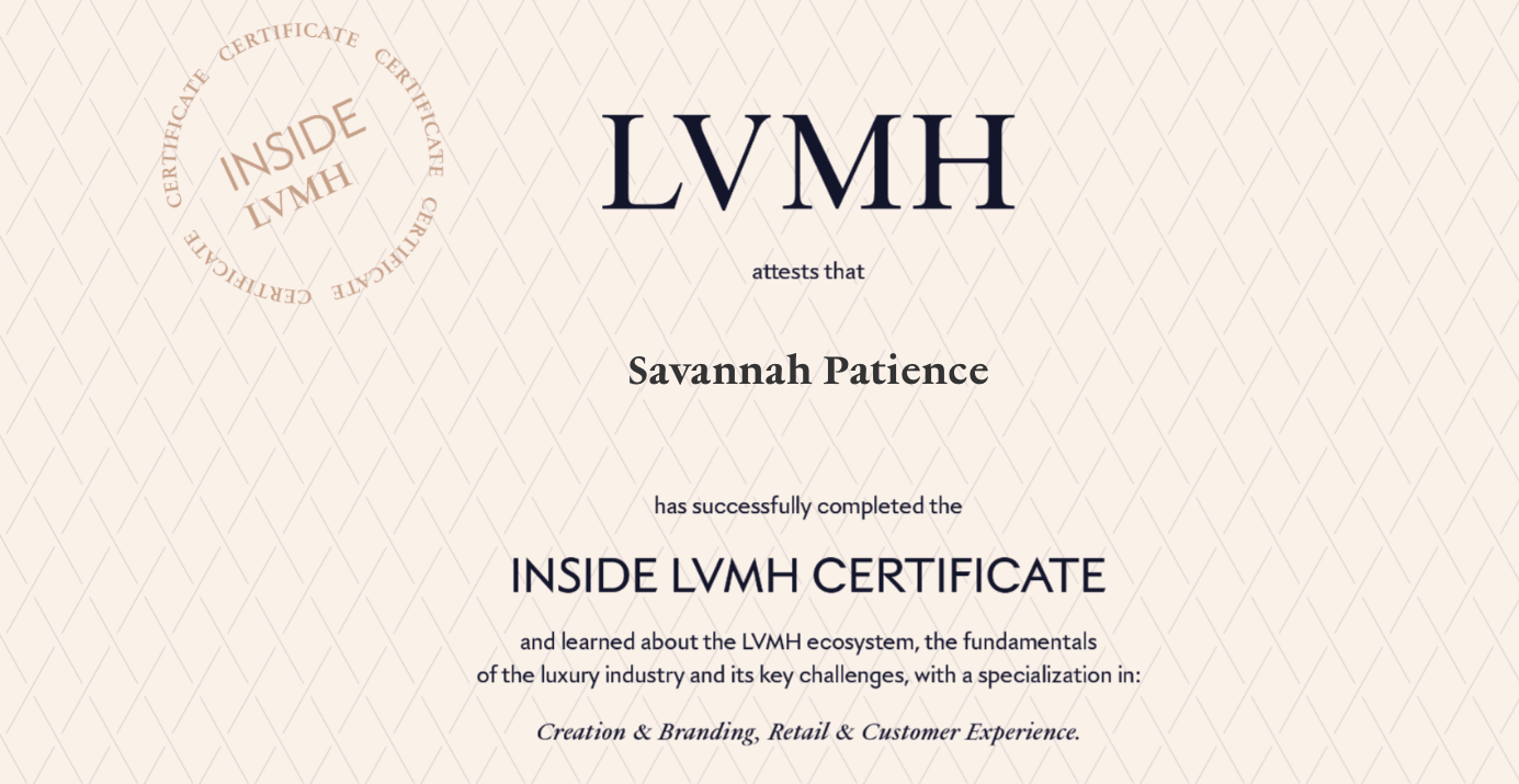 Certificate from LVMH inside certificate area awarded to Savannah Patience for completing Inside LVMH Certificate and learning about the luxury industry, with a focus on creation & branding, retail, and customer experience.