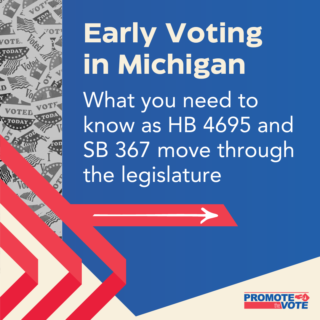 Early Voting in Michigan graphic with a black and white photo of "I VOTED" buttons and a red arrow graphic pointing right. It says "What you need to know as HB 4695 and SB 367 move through the legislature. There is a Promote The Vote logo at bottom.
