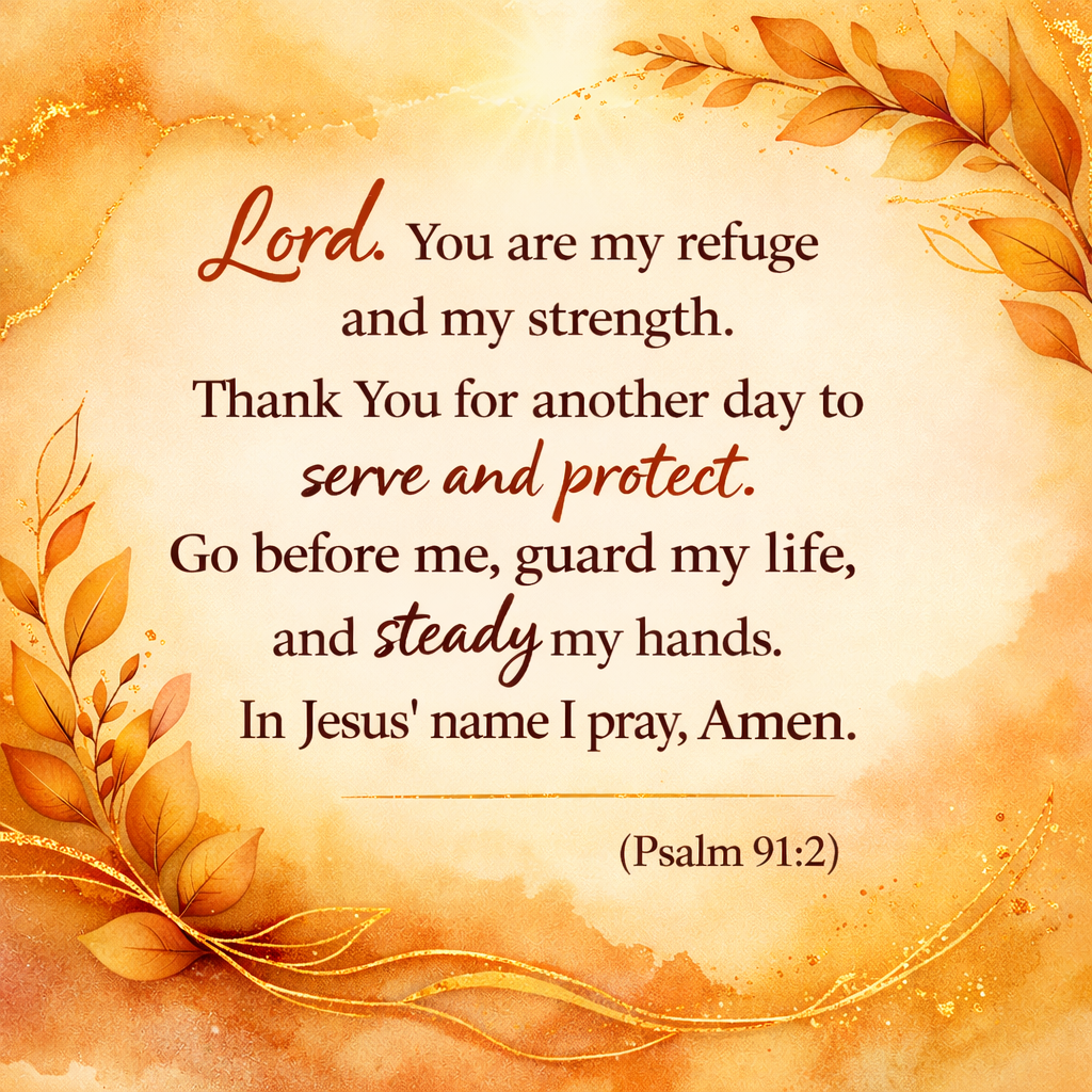 Loved Shack Daily Prayer: Lord, You are my refuge and my strength. Thank You for another day to serve and protect. Go before me, guard my life, and steady my hands. In Jesus’ name I pray, Amen. (Psalm 91:2)