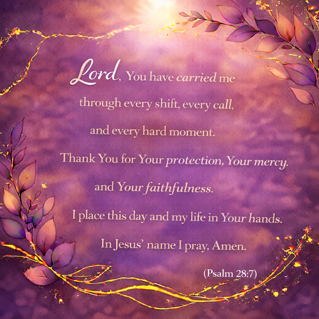 Loved Shack Daily Prayer for Hearts in Need: Lord, You have carried me through every shift, every call, & every hard moment. Thank You for Your protection, Your mercy, & Your faithfulness. I place this day & my life in Your hands. Amen (Psalm 28:7)