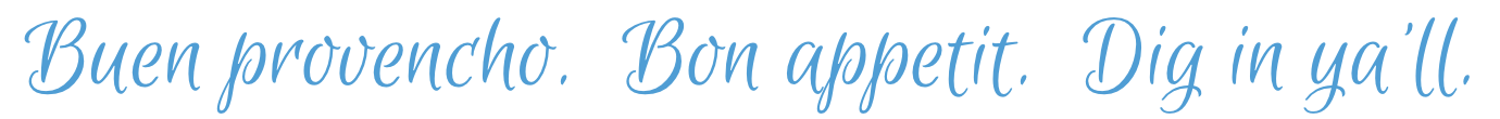 Buen provencho.  Bon appetit.  Dig in ya’ll.