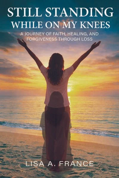 Book cover with a silhouette of a woman standing on a beach at sunset with arms raised and outstretched. The title reads 'Still Standing While on My Knees' and the subtitle is 'A Journey of Faith, Healing, and Forgiveness Through Loss' by Lisa A. France.