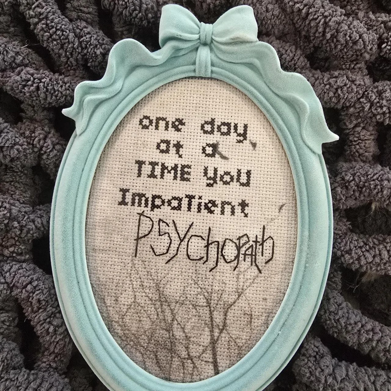 One Day At A Time You Impatient Psycopath