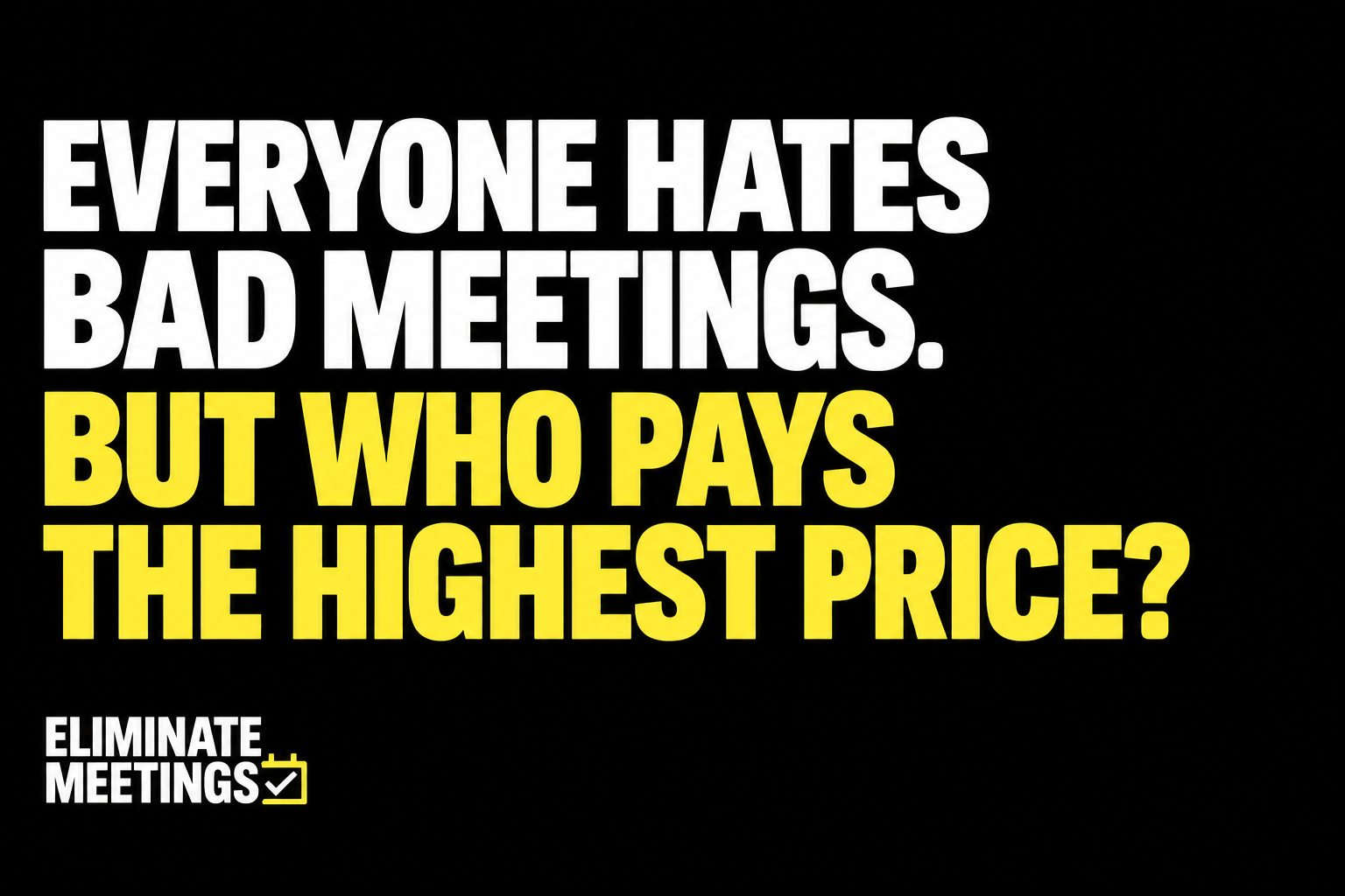 Everyone Hates Bad Meetings. But Who Pays the Highest Price?