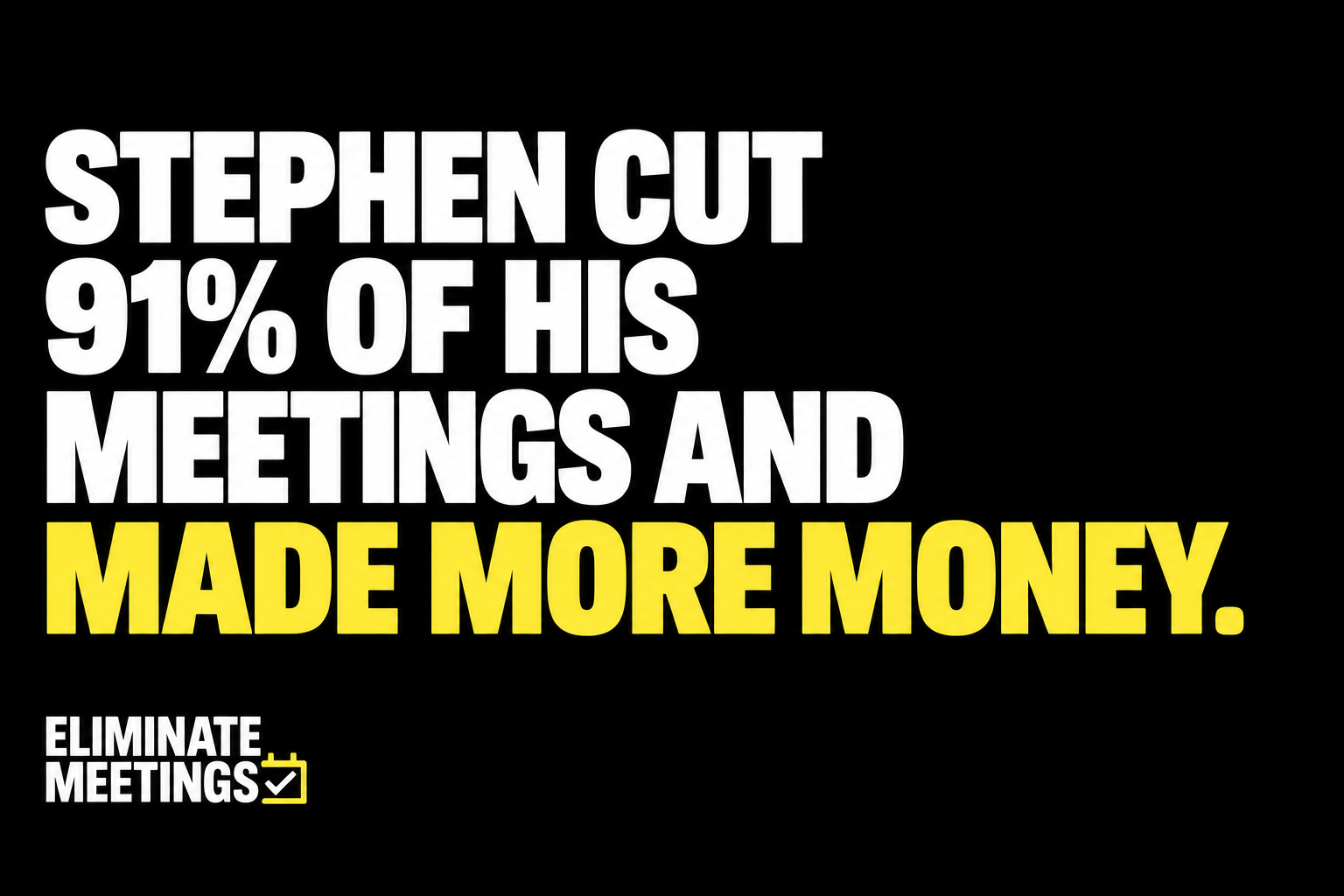 Stephen Cut 91% of His Meetings and Made More Money