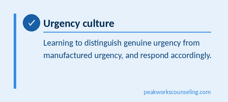 Urgency culture, learning to distinguish genuine urgency from manufactured urgency, and respond accordingly.