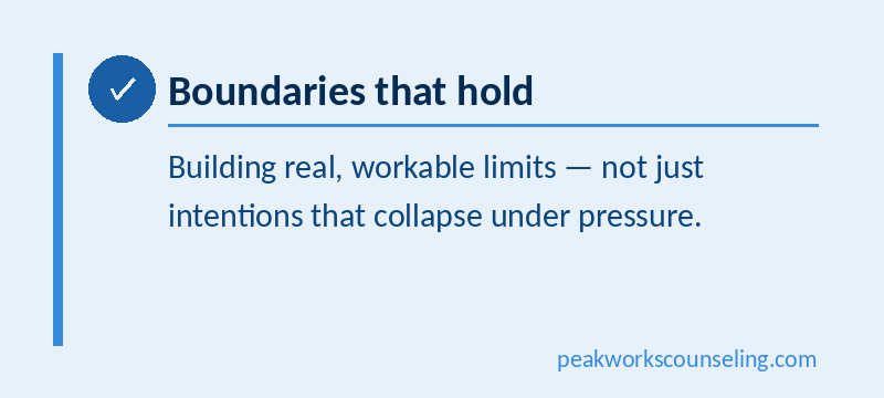 Boundaries that hold, building real, workable limits - not just intentions that collapse under pressure.