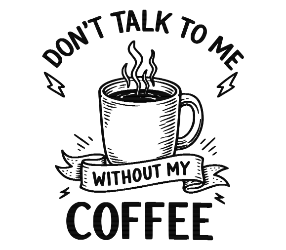 Don’t Talk to Me Without My Coffee
