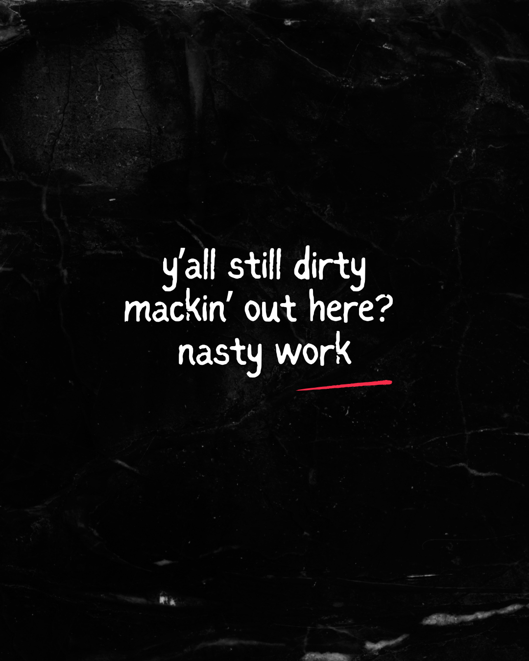 y’all still dirty mackin’ out here? nasty work