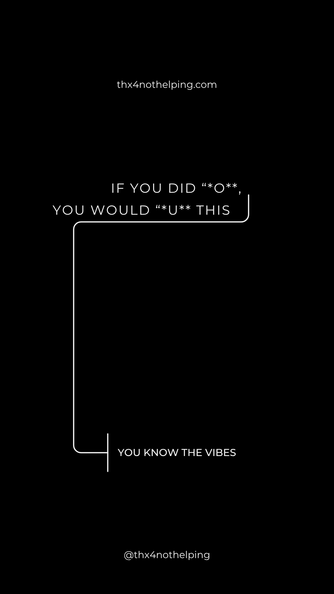 if you did *o**, you would *u** this