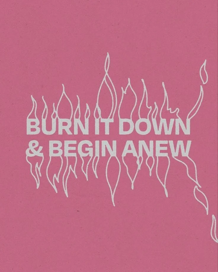 Pink background with white text that says 'BURN IT DOWN & BEGIN ANEW' surrounded by illustrated flames.