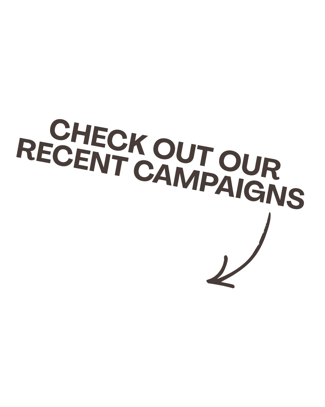 Black background with a curved arrow and the text 'CHECK OUT OUR RECENT CAMPAIGNS' in gray, diagonal across the image.